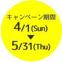 キャンペーン期間：4/1(Sun)～5/31(Thu)