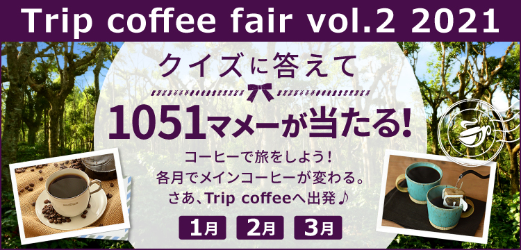 Trip coffee fair vol.2 2021 1月 2月 3月 コーヒーで旅をしよう!各月でメインコーヒーが変わる。さあ、Trip coffeeへ出発♪クイズに答えて1051マメーが当たる！