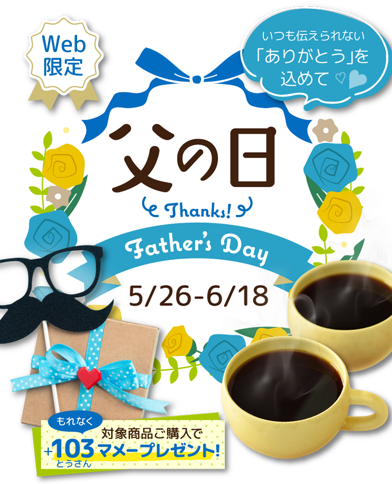 父の日 Thanks! Father's Day 5/26-6/18 Web限定 対象商品ご購入で感謝の＋103(とうさん)マメープレゼント！ いつも伝えられない「ありがとう」を贈ろう