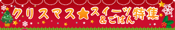 クリスマス★スイーツ＆ごはん特集