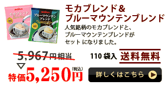 モカブレンド＆ブルーマウンテンブレンド

人気銘柄のモカブレンドと、ブルーマウンテンブレンドがセット になりました。

110袋入 送料無料

特価 5,250円（税込）