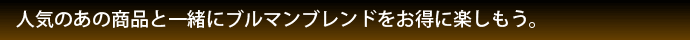 人気のあの商品と一緒にブルマンブレンドをお得に楽しもう。