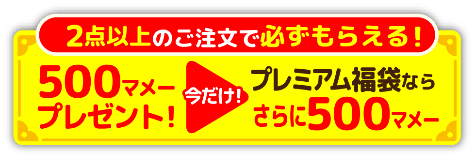 2点以上のご注文で必ずもらえる!500マメープレゼント!今だけプレミアム福袋ならさらに500マメー