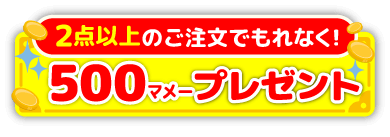 2点以上のご注文でもれなく!500マメープレゼント!