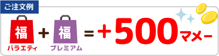 【ご注文例】バラエティ福袋＋プレミアム福袋＝+500マメー
