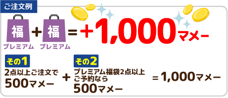 【ご注文例】プレミアム福袋＋プレミアム福袋＝+1,000マメー その1 2点以上ご注文で500マメー+その2 プレミアム福袋2点以上ご予約なら500マメー＝1,000マメー