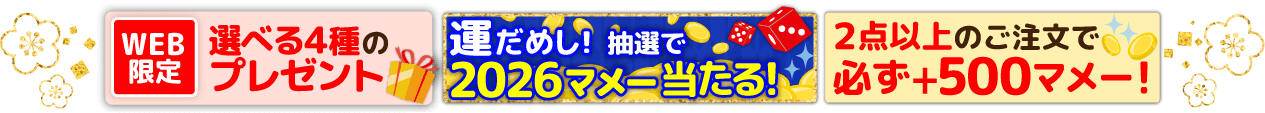WEB限定 選べる4種のプレゼント 運だめし!抽選で2026マメー当たる! 2点以上のご注文で必ず+500マメー! 