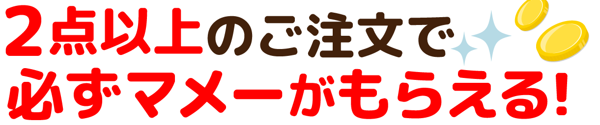２点以上のご注文で必ずマメーがもらえる!