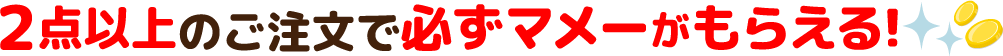 ２点以上のご注文で必ずマメーがもらえる!