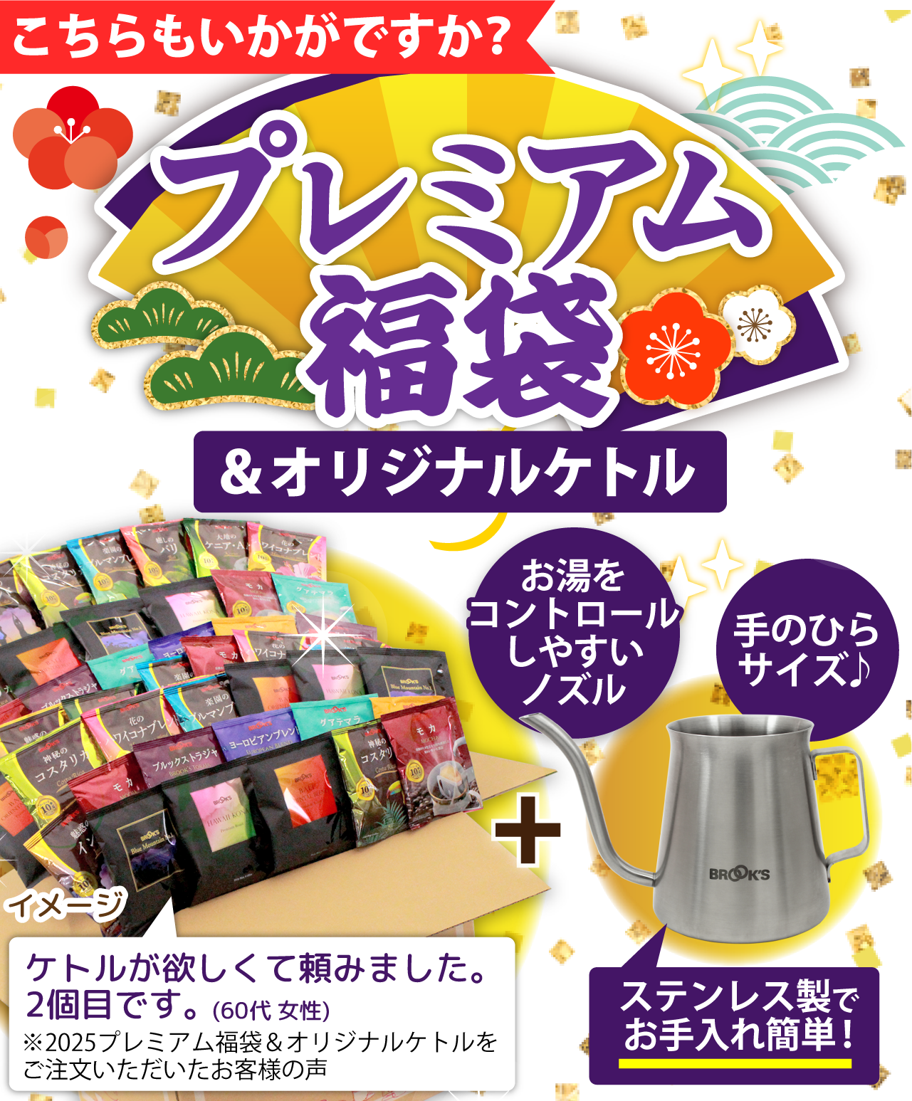 こちらもいかがですか？ プレミアム福袋&オリジナルケトル お湯をコントロールノズルしやすいノズル  手のひらサイズ♪ ステンレス製でお手入れ簡単♪ ケトルが欲しくて頼みました｡2個目です｡(60代 女性)※2025プレミアム福袋＆オリジナルケトルをご注文いただいたお客様の声