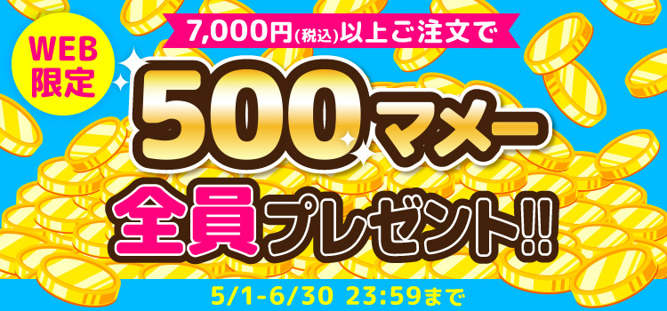 WEB限定 7,000円(税込)以上ご注文で、500マメー全員プレゼント!! 5/1-6/30 23:59まで