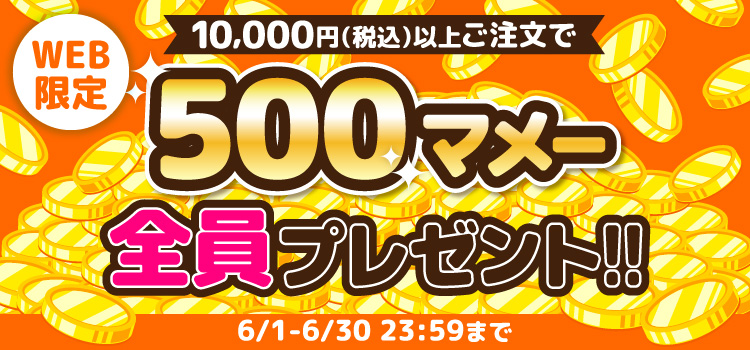 WEB限定 10,000円(税込)以上ご注文で500マメー全員プレゼント!! 6/1-6/30 23:59まで