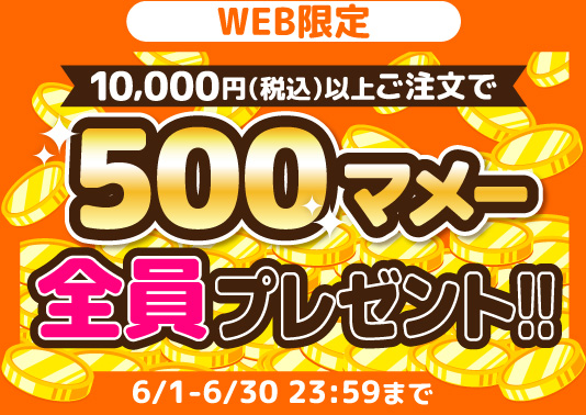 WEB限定 10,000円(税込)以上ご注文で500マメー全員プレゼント!! 6/1-6/30 23:59まで