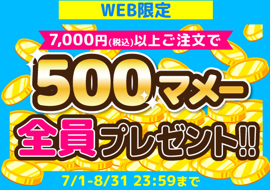 WEB限定 7,000円(税込)以上ご注文で500マメー全員プレゼント!! 7/1-8/31 23:59まで