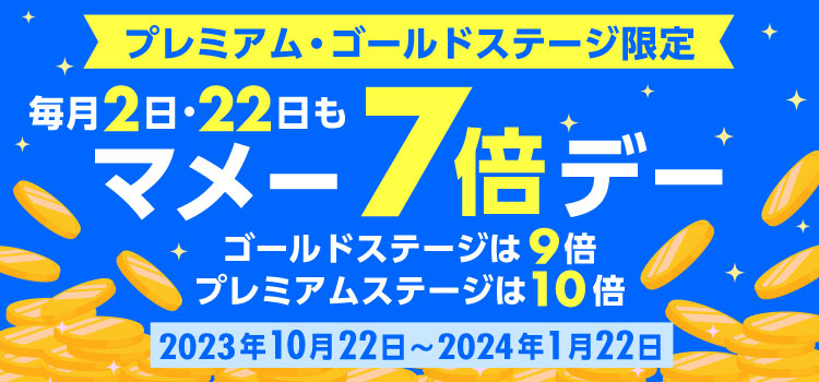 プレミアム・ゴールドステージ限定 毎月 2日・22日も マメー7倍デー ゴールドステージは9倍 プレミアムステージは10倍 2023年10月22日～2024年1月22日