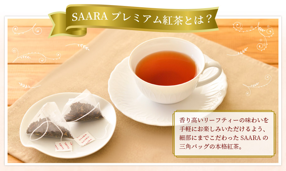 SAARA プレミアム紅茶とは？ 香り高いリーフティーの味わいを手軽にお楽しみいただけるよう、細部にまでこだわったSAARAの三角バッグの本格紅茶。