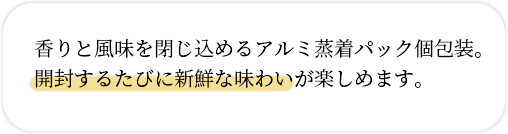 香りと風味を閉じ込めるアルミ蒸着パック個包装。開封するたびに新鮮な味わいが楽しめます。