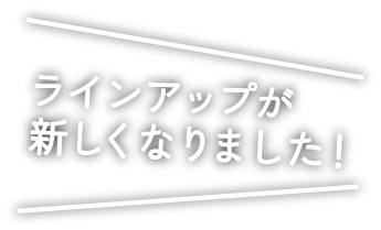 ラインアップが新しくなりました!