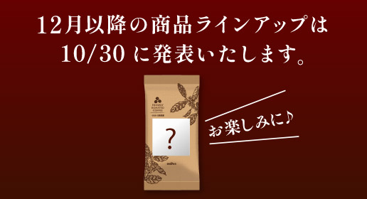 12月以降の商品ラインアップは10/30に発表いたします。お楽しみに♪
