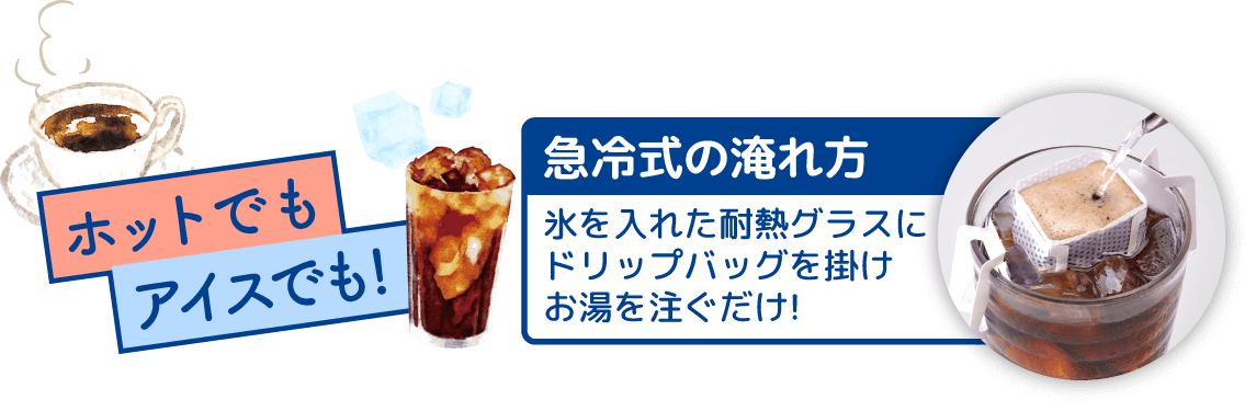 ホットでもアイスでも! 急冷式の淹れ方 氷を入れた耐熱グラスにドリップバッグを掛けお湯を注ぐだけ!