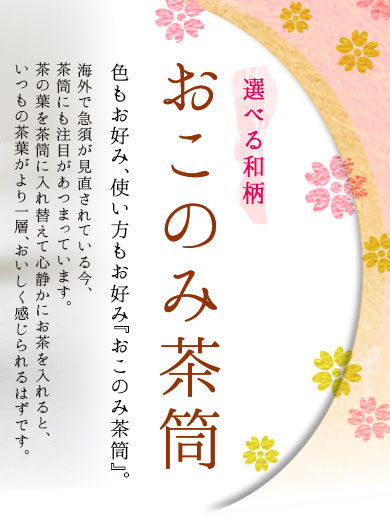 おこのみ茶筒　色もお好み、使い方もお好み『おこのみ茶筒』。海外で急須が見直されている今、茶筒にも注目があつまっています。茶の葉を茶筒に入れ替えて心静かにお茶を入れると、いつもの茶葉がより一層、おいしく感じられるはずです。