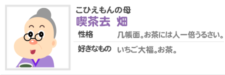 こひえもんの母 喫茶去 畑 性格 几帳面。お茶には人一倍うるさい。好きなもの いちご大福。お茶。