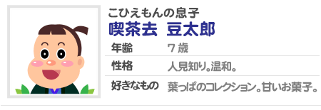 こひえもんの息子 喫茶去 豆太郎 年齢7歳 性格 人見知り。好きなもの 葉っぱのコレクション。甘いお菓子。 