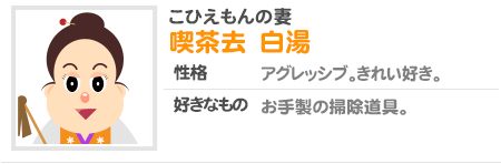 こひえもんの妻 喫茶去 白湯 性格 アグレッシブ。きれい好き。好きなもの お手製の掃除道具。