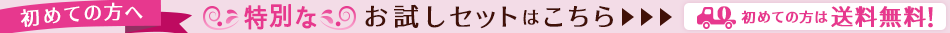 初めての方へ 特別なお試しセットはこちら 初めての方は送料無料!