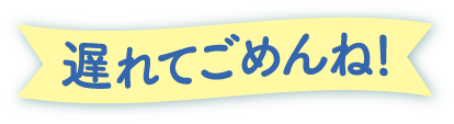 遅れてごめんね!