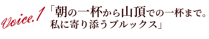 Voice.1 ｢朝の一杯から山頂での一杯まで｡私に寄り添うブルックス｣