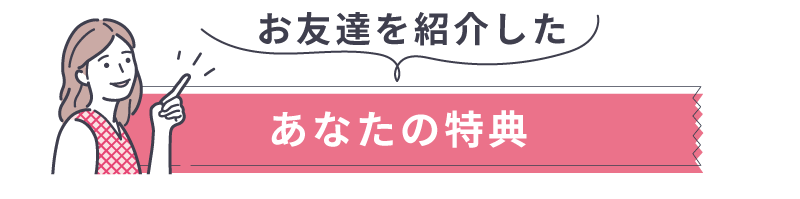 お友達を紹介したあなたの特典