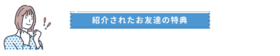 紹介されたお友達の特典