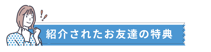 紹介されたお友達の特典