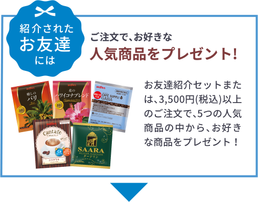 紹介されたお友達には ご注文で､お好きな人気商品をプレゼント!お友達紹介セットまたは､3,500円(税込)以上のご注文で､5つの人気商品の中から､お好きな商品をプレゼント！