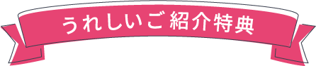 うれしいご紹介特典