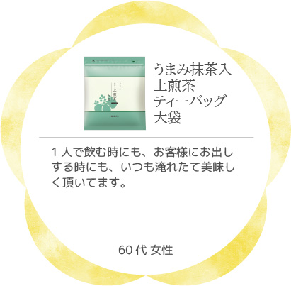 うまみ抹茶入上煎茶ティーバッグ大袋 1人で飲む時にも、お客様にお出しする時にも、いつも淹れたて美味しく頂いてます。60代 女性