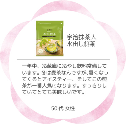 宇治抹茶入水出し煎茶 一年中、冷蔵庫に冷やし飲料常備しています。冬は麦茶なんですが、暑くなってくるとアイスティー、そしてこの煎茶が一番人気になります。すっきりしていてとても美味しいです。50代 女性