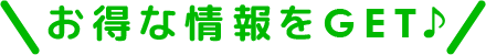 お得な情報をGet！