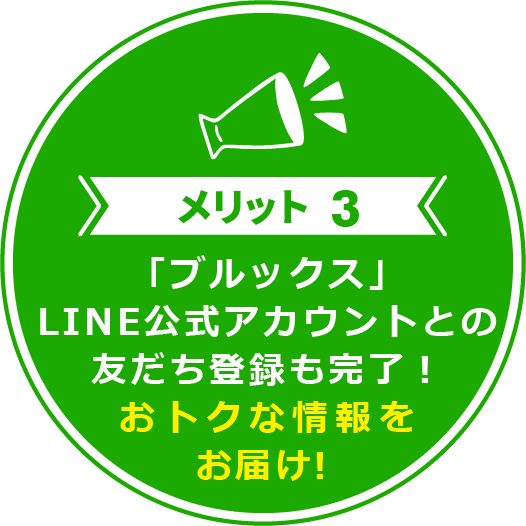 メリット3 ｢ブルックス｣LINE公式アカウントとの友だち登録も完了！おトクな情報をお届け！