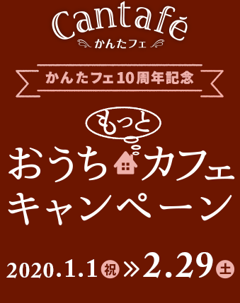 かんたフェ10周年記念 もっとおうちカフェキャンペーン 2020.1.1(祝)~2.29(土)