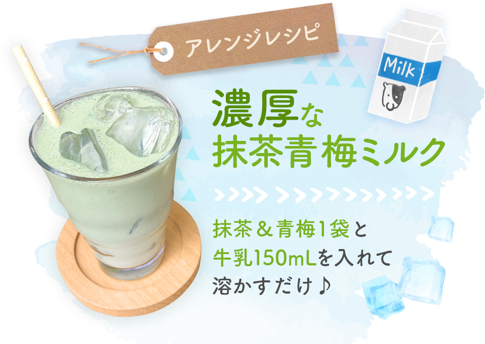 アレンジレシピ 濃厚な抹茶青梅ミルク 抹茶&青梅1袋と牛乳150mLを入れて溶かすだけ♪