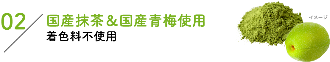 02：国産抹茶&国産青梅使用着色料不使用
							
