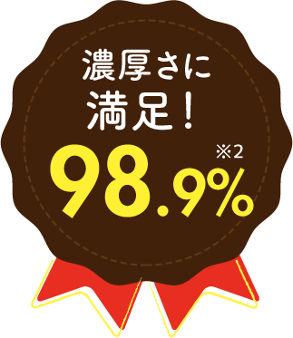 濃厚さに満足!98.9%※2