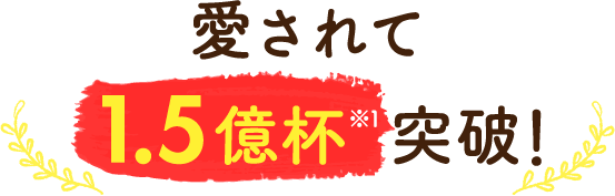 愛されて1.5億杯※1突破！