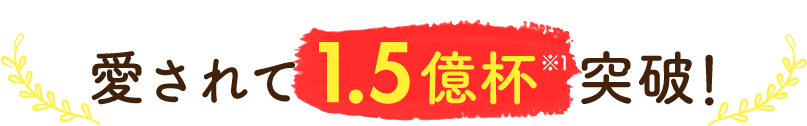 愛されて1.5億杯※1突破！