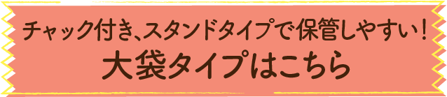 チャック付き、スタンドタイプで保管しやすい！大袋タイプはこちら