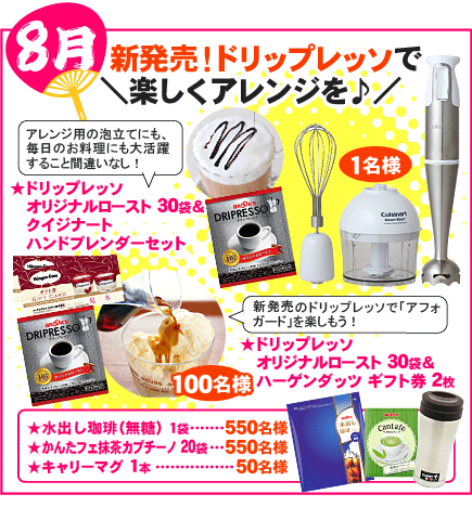 ★ドリップレッソオリジナルロースト 30袋＆クイジナート　ハンドブレンダーセットが1名様に当たる！★ドリップレッソ　オリジナルロースト 30袋＆ハーゲンダッツ ギフト券 2枚が100名様に当たる！★深煎りアイスコーヒー 15袋	550名様★水出し煎茶 1袋	550名様★キャリーマグ 1本	50名様