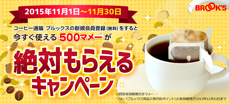 BROOKS 2015年11月1日～11月30日 コーヒー通販 ブルックスの新規会員登録（無料）をすると今すぐ使える500マメー※が絶対もらえるキャンペーン ※特別有効期限付きマメー … マメー（ブルックス商品交換可能ポイント）の有効期限が2015年12月31日まで