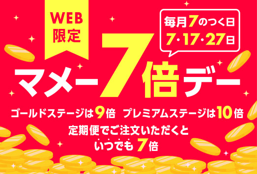 WEB限定 毎月7のつく日、7日、17日、27日はマメー7倍デー！ ゴールドステージは9倍 プレミアムステージは10倍 定期便でご注文いただくといつでも7倍！